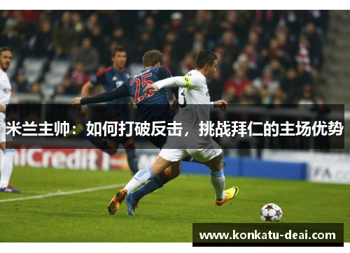 米兰主帅:如何打破反击,挑战拜仁的主场优势